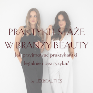 PRAKTYKI I STAŻE W BRANŻY BEAUTY. Jak przyjmować praktykantki legalnie i bez ryzyka?