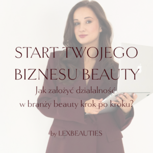 START TWOJEGO BIZNESU BEAUTY. Jak założyć działalność w branży beauty krok po kroku?